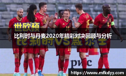 比利时与丹麦2020年精彩对决回顾与分析