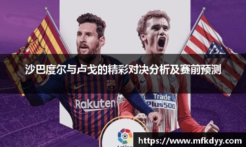 沙巴度尔与卢戈的精彩对决分析及赛前预测