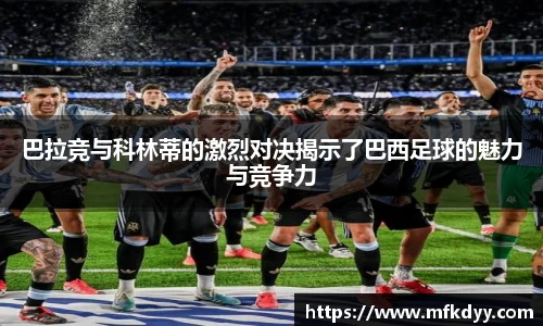 巴拉竞与科林蒂的激烈对决揭示了巴西足球的魅力与竞争力